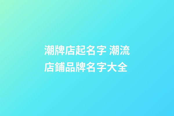潮牌店起名字 潮流店鋪品牌名字大全-第1張-店鋪起名-玄機派